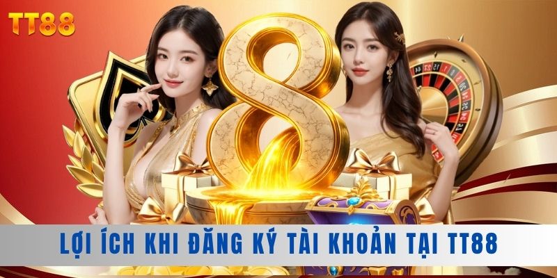 Lợi ích khi đăng ký tài khoản tại TT88
